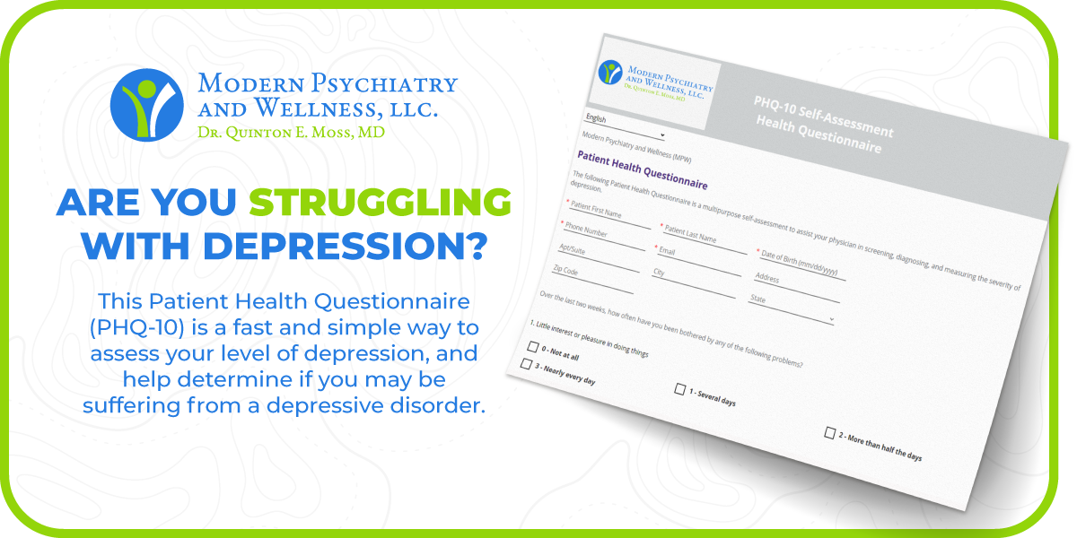 ARE YOU STRUGGLING WITH DEPRESSION? This Patient Health Questionnaire (PHQ-10) is a fast and simple way to assess your level of depression, and help determine if you may be suffering from a depressive disorder. 
