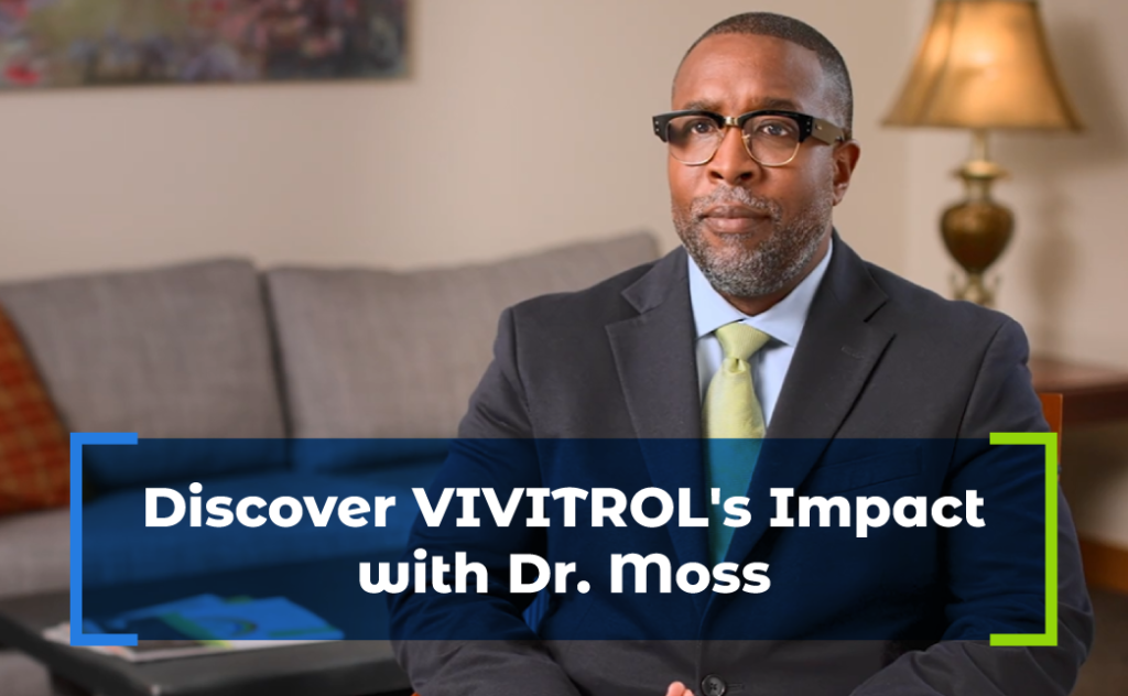 Discover VIVITROL's Impact with Dr. Moss in this video. 